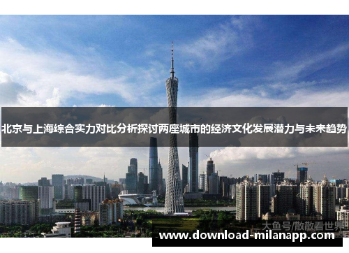 北京与上海综合实力对比分析探讨两座城市的经济文化发展潜力与未来趋势