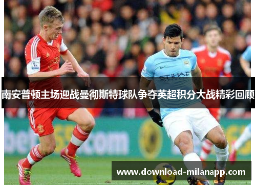 南安普顿主场迎战曼彻斯特球队争夺英超积分大战精彩回顾