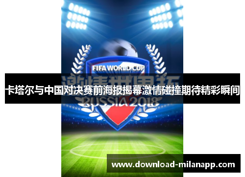 卡塔尔与中国对决赛前海报揭幕激情碰撞期待精彩瞬间