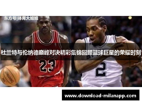 杜兰特与伦纳德巅峰对决精彩集锦回顾篮球巨星的荣耀时刻