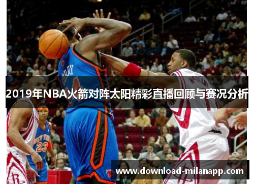 2019年NBA火箭对阵太阳精彩直播回顾与赛况分析