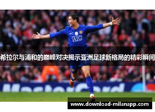 希拉尔与浦和的巅峰对决揭示亚洲足球新格局的精彩瞬间